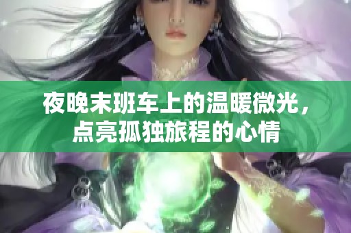 夜晚末班車上的溫暖微光，點(diǎn)亮孤獨(dú)旅程的心情