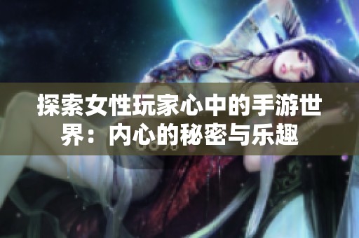 探索女性玩家心中的手游世界：內(nèi)心的秘密與樂趣