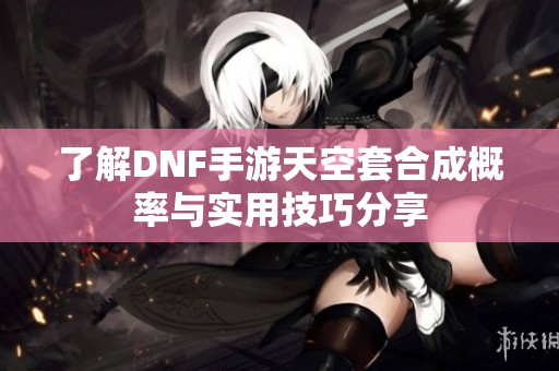 了解DNF手游天空套合成概率與實(shí)用技巧分享