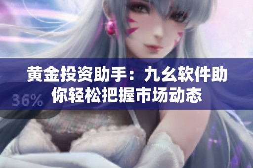黃金投資助手：九幺軟件助你輕松把握市場(chǎng)動(dòng)態(tài)