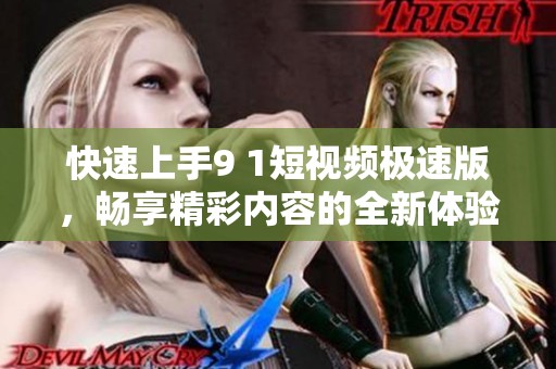 快速上手9 1短視頻極速版，暢享精彩內(nèi)容的全新體驗(yàn)