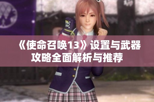 《使命召喚13》設(shè)置與武器攻略全面解析與推薦