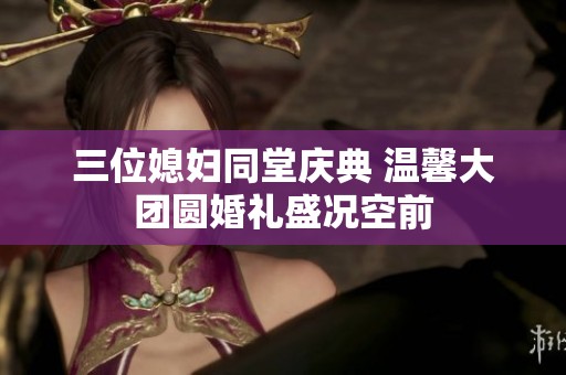 三位媳婦同堂慶典 溫馨大團圓婚禮盛況空前