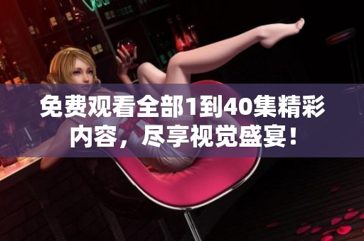 免費(fèi)觀看全部1到40集精彩內(nèi)容，盡享視覺盛宴！