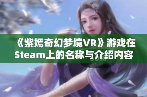 《紫嫣奇幻夢境VR》游戲在Steam上的名稱與介紹內(nèi)容解析