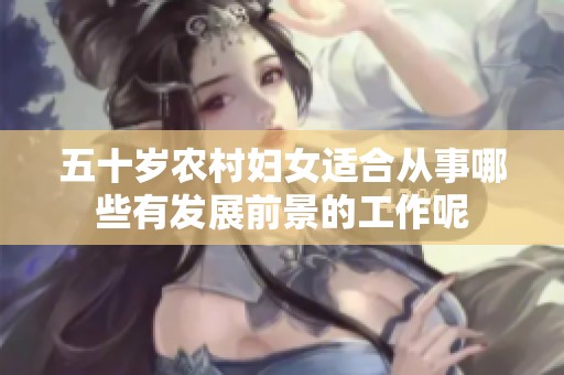 五十歲農(nóng)村婦女適合從事哪些有發(fā)展前景的工作呢
