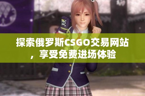 探索俄羅斯CSGO交易網(wǎng)站，享受免費進場體驗