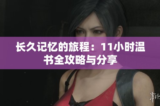長(zhǎng)久記憶的旅程：11小時(shí)溫書(shū)全攻略與分享