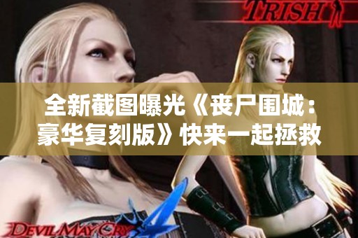 全新截圖曝光《喪尸圍城：豪華復刻版》快來一起拯救美麗姑娘