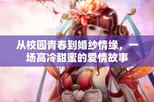 從校園青春到婚紗情緣，一場高冷甜蜜的愛情故事