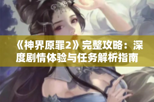 《神界原罪2》完整攻略：深度劇情體驗(yàn)與任務(wù)解析指南