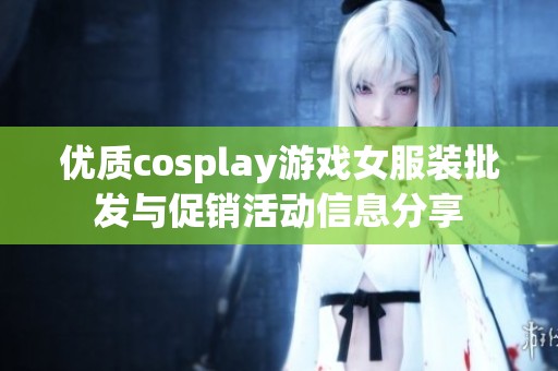 優(yōu)質(zhì)cosplay游戲女服裝批發(fā)與促銷活動信息分享