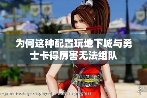為何這種配置玩地下城與勇士卡得厲害無法組隊(duì)