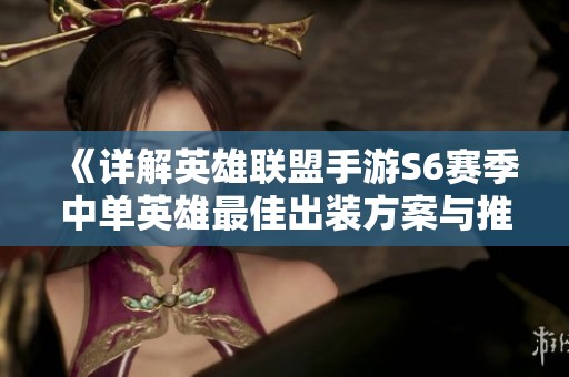 《詳解英雄聯(lián)盟手游S6賽季中單英雄最佳出裝方案與推薦》
