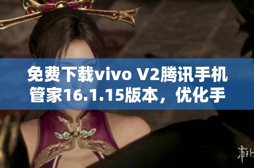 免費下載vivo V2騰訊手機管家16.1.15版本，優(yōu)化手機管理體驗
