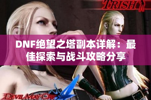 DNF絕望之塔副本詳解：最佳探索與戰(zhàn)斗攻略分享