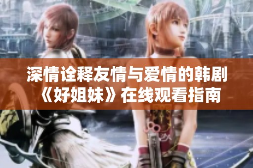 深情詮釋友情與愛情的韓劇《好姐妹》在線觀看指南
