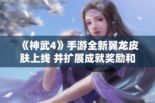 《神武4》手游全新翼龍皮膚上線 并擴展成就獎勵和限服內容