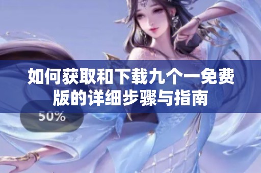 如何獲取和下載九個一免費版的詳細(xì)步驟與指南 如何獲取和下載九個一免費版的詳細(xì)步驟與指南