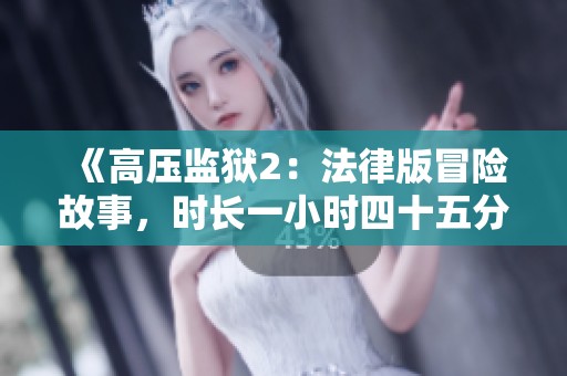《高壓監(jiān)獄2：法律版冒險(xiǎn)故事，時(shí)長(zhǎng)一小時(shí)四十五分鐘》