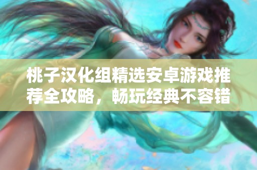 桃子漢化組精選安卓游戲推薦全攻略，暢玩經(jīng)典不容錯(cuò)過(guò)