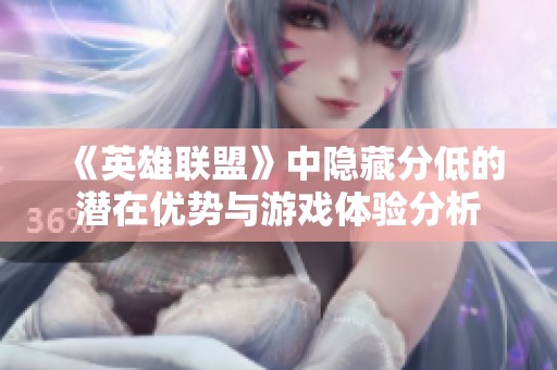 《英雄聯(lián)盟》中隱藏分低的潛在優(yōu)勢與游戲體驗分析