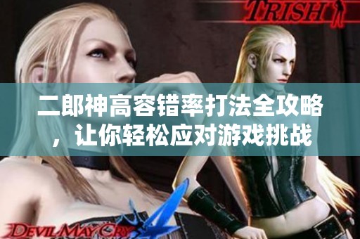 二郎神高容錯(cuò)率打法全攻略，讓你輕松應(yīng)對游戲挑戰(zhàn)