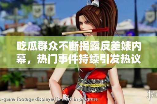 吃瓜群眾不斷揭露反差婊內(nèi)幕，熱門事件持續(xù)引發(fā)熱議