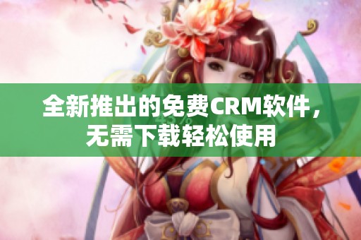 全新推出的免費(fèi)CRM軟件，無(wú)需下載輕松使用