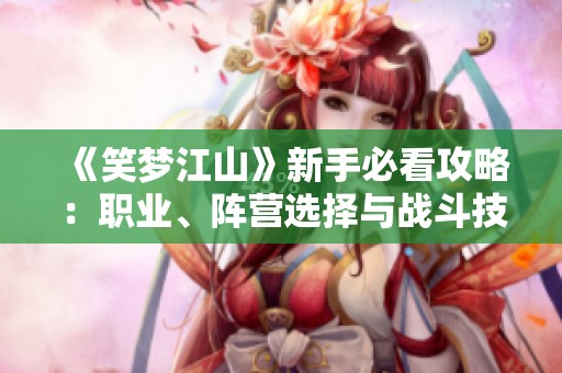 《笑夢(mèng)江山》新手必看攻略：職業(yè)、陣營(yíng)選擇與戰(zhàn)斗技巧全解析！