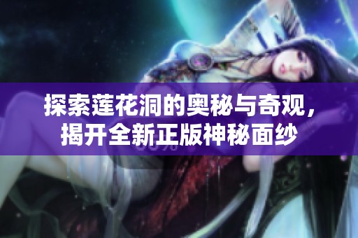 探索蓮花洞的奧秘與奇觀，揭開全新正版神秘面紗