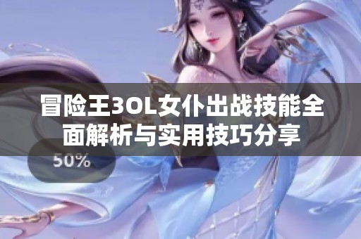 冒險(xiǎn)王3OL女仆出戰(zhàn)技能全面解析與實(shí)用技巧分享