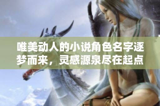 唯美動(dòng)人的小說(shuō)角色名字逐夢(mèng)而來(lái)，靈感源泉盡在起點(diǎn)中文網(wǎng)