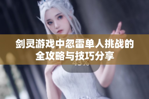 劍靈游戲中忽雷單人挑戰(zhàn)的全攻略與技巧分享 劍靈游戲中忽雷單人挑戰(zhàn)的全攻略與技巧分享