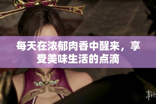 每天在濃郁肉香中醒來，享受美味生活的點(diǎn)滴