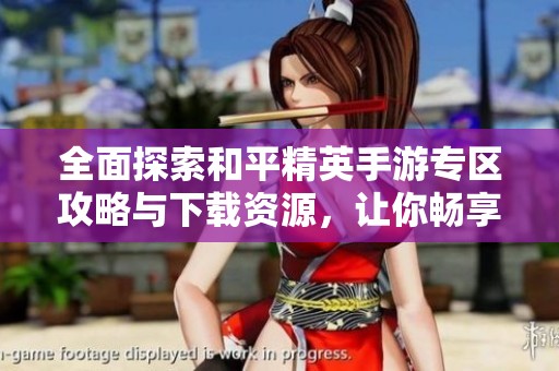 全面探索和平精英手游專區(qū)攻略與下載資源，讓你暢享游戲樂趣