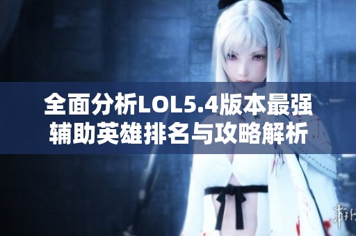 全面分析LOL5.4版本最強(qiáng)輔助英雄排名與攻略解析