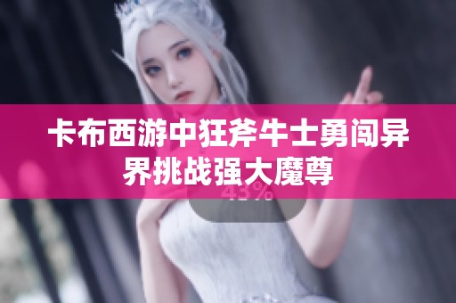 卡布西游中狂斧牛士勇闖異界挑戰(zhàn)強(qiáng)大魔尊