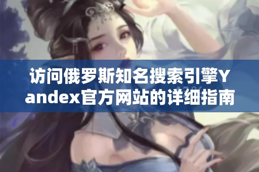 訪問(wèn)俄羅斯知名搜索引擎Yandex官方網(wǎng)站的詳細(xì)指南