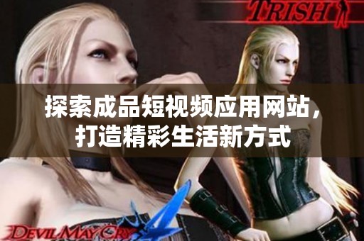 探索成品短視頻應(yīng)用網(wǎng)站，打造精彩生活新方式