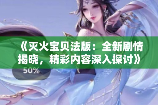 《滅火寶貝法版：全新劇情揭曉，精彩內(nèi)容深入探討》