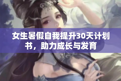 女生暑假自我提升30天計(jì)劃書(shū)，助力成長(zhǎng)與發(fā)育