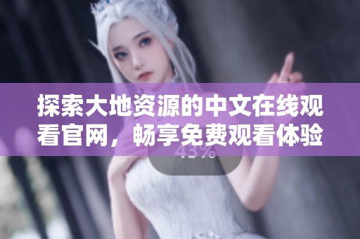探索大地資源的中文在線觀看官網(wǎng)，暢享免費(fèi)觀看體驗(yàn)