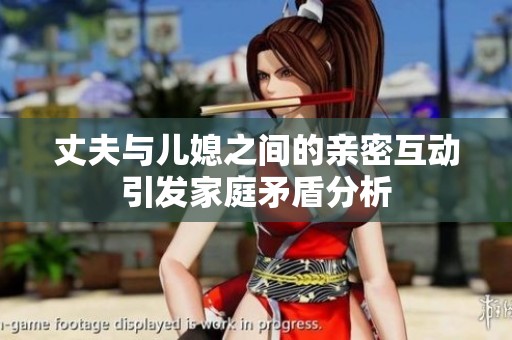 丈夫與兒媳之間的親密互動(dòng)引發(fā)家庭矛盾分析