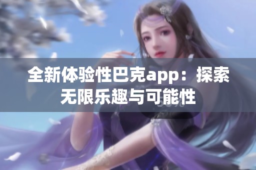 全新體驗(yàn)性巴克app：探索無限樂趣與可能性