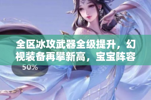 全區(qū)冰攻武器全級提升，幻視裝備再攀新高，寶寶陣容多樣化