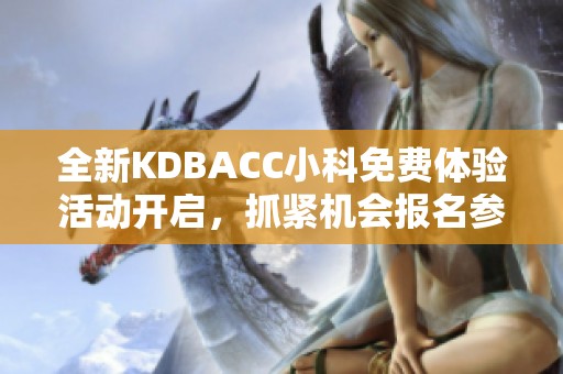全新KDBACC小科免費(fèi)體驗(yàn)活動開啟，抓緊機(jī)會報(bào)名參與！