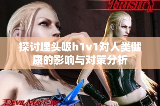 探討埋頭吸h1v1對人類健康的影響與對策分析