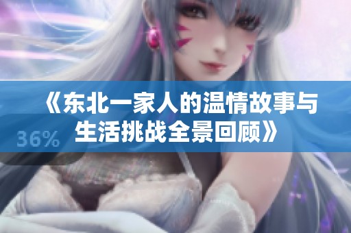 《東北一家人的溫情故事與生活挑戰(zhàn)全景回顧》