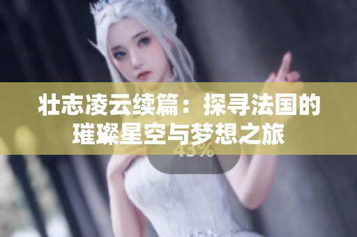 壯志凌云續(xù)篇：探尋法國的璀璨星空與夢想之旅